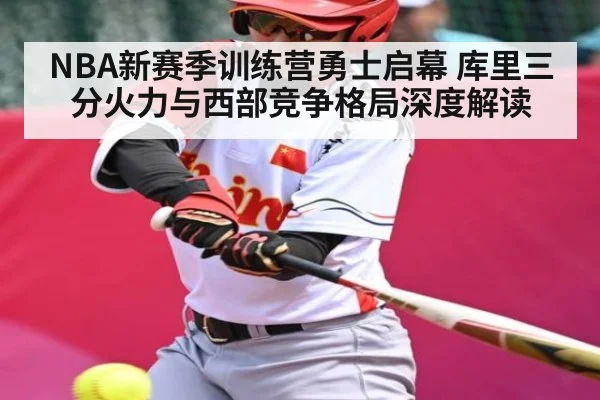 NBA新赛季训练营勇士启幕 库里三分火力与西部竞争格局深度解读