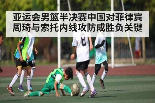 亚运会男篮半决赛中国对菲律宾周琦与索托内线攻防成胜负关键