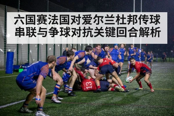 六国赛法国对爱尔兰杜邦传球串联与争球对抗关键回合解析